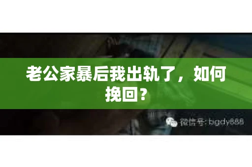 老公家暴后我出轨了，如何挽回？