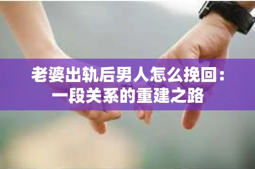 老婆出轨后男人怎么挽回：一段关系的重建之路