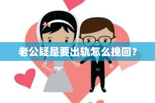 老公疑是要出轨怎么挽回？