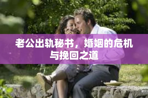 老公出轨秘书，婚姻的危机与挽回之道
