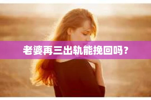 老婆再三出轨能挽回吗？