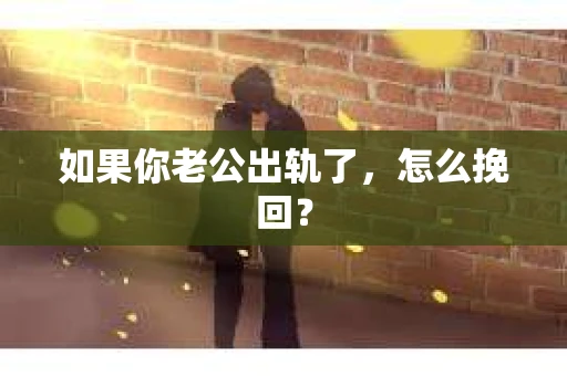 如果你老公出轨了，怎么挽回？