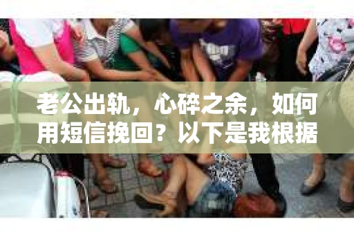 老公出轨，心碎之余，如何用短信挽回？以下是我根据实际情况整理的一些短信内容，希望能给你带来一些启发。