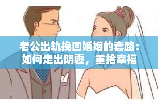 老公出轨挽回婚姻的套路：如何走出阴霾，重拾幸福