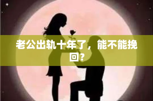 老公出轨十年了，能不能挽回？