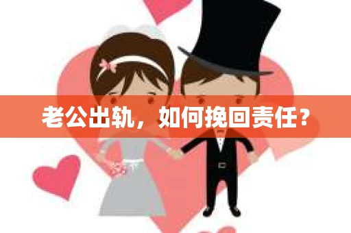 老公出轨，如何挽回责任？
