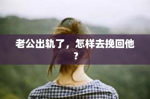 老公出轨了，怎样去挽回他？