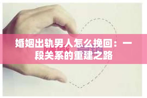 婚姻出轨男人怎么挽回：一段关系的重建之路