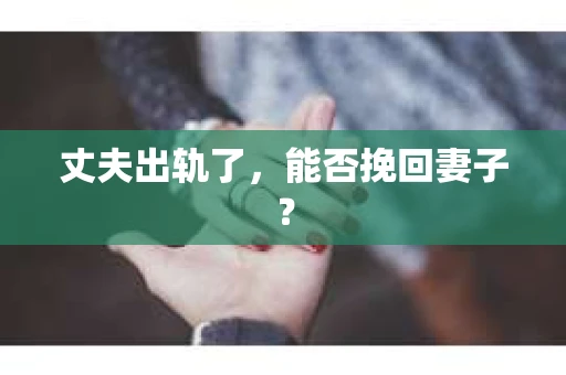 丈夫出轨了，能否挽回妻子？