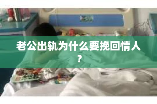 老公出轨为什么要挽回情人? 老公出轨为什么要挽回情人?
