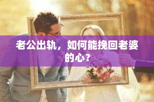老公出轨，如何能挽回老婆的心？