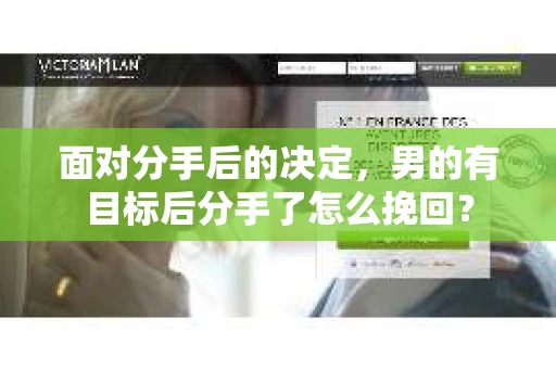 面对分手后的决定,男的有目标后分手了怎么挽回? 面对分手后的决定,男的有目标后分手了怎么挽回?