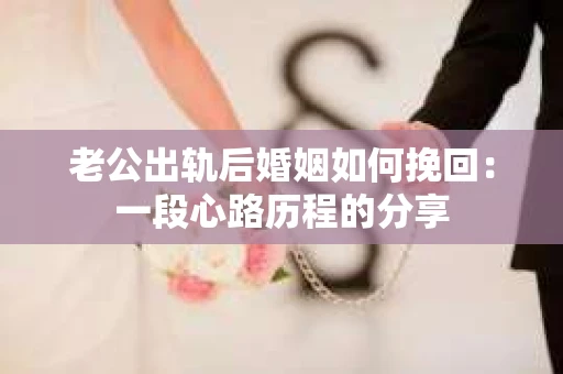 老公出轨后婚姻如何挽回：一段心路历程的分享