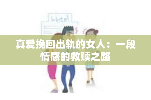 真爱挽回出轨的女人：一段情感的救赎之路