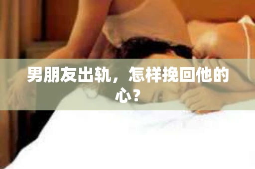男朋友出轨，怎样挽回他的心？