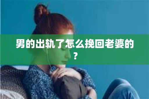 男的出轨了怎么挽回老婆的？