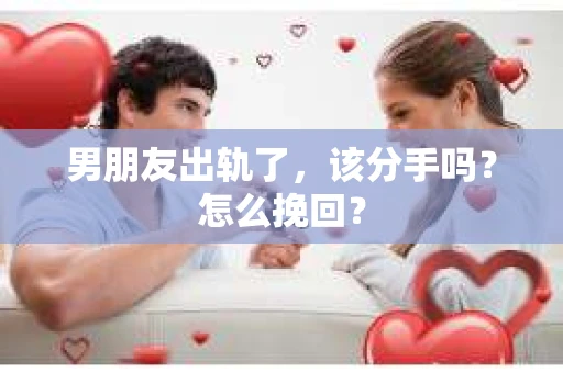 男朋友出轨了，该分手吗？怎么挽回？