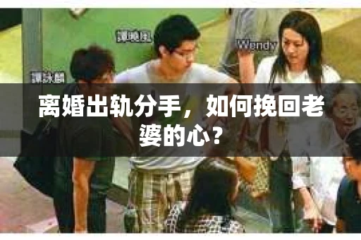 离婚出轨分手,如何挽回老婆的心? 离婚出轨分手,如何挽回老婆的心?