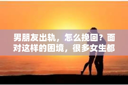 男朋友出轨，怎么挽回？面对这样的困境，很多女生都会感到无助和痛苦。但请相信，无论情况多么糟糕，都有可能找到解决问题的方法。今天，就让我来和大家聊聊，当男朋友出轨时，我们应该如何挽回这段感情。