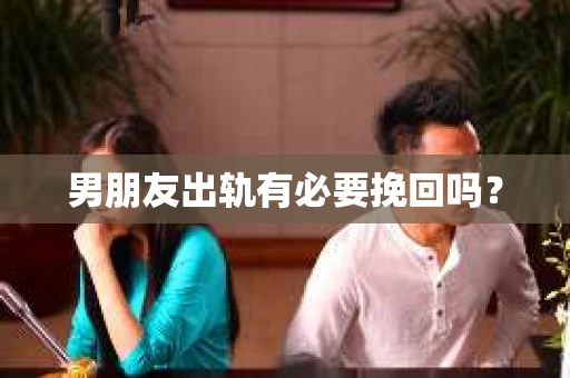 男朋友出轨有必要挽回吗？