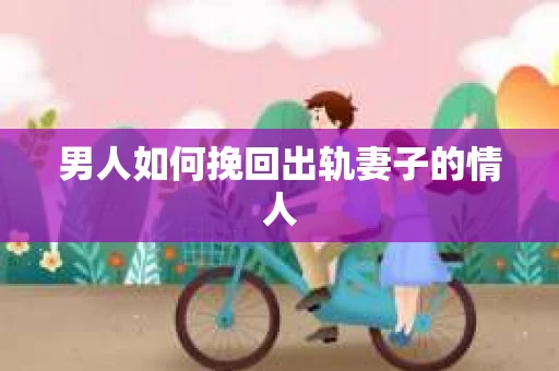 男人如何挽回出轨妻子的情人