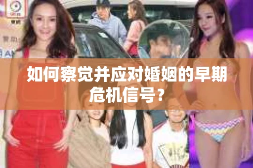如何察觉并应对婚姻的早期危机信号？