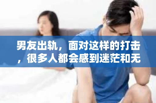 男友出轨，面对这样的打击，很多人都会感到迷茫和无助。那么，男友出轨后，我们该怎么办呢？如何挽回这段感情？今天，就让我来和大家聊聊这个问题。