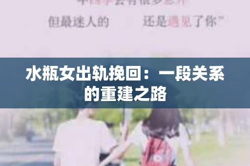 水瓶女出轨挽回：一段关系的重建之路