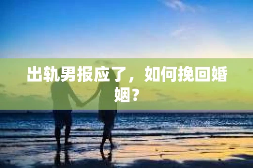 出轨男报应了，如何挽回婚姻？