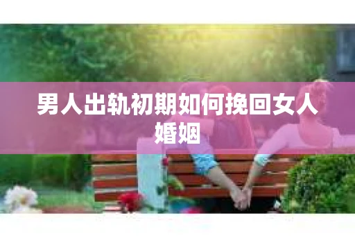 男人出轨初期如何挽回女人婚姻