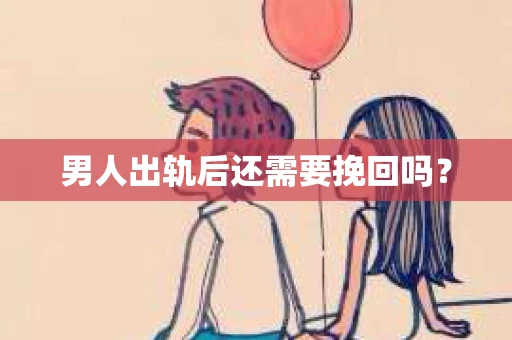男人出轨后还需要挽回吗？