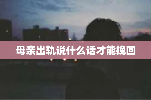 母亲出轨说什么话才能挽回