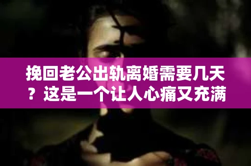 挽回老公出轨离婚需要几天？这是一个让人心痛又充满疑惑的问题。每个人的情况都是独一无二的，所以答案并不简单。在这篇文章中，我将结合实际情况，为大家分析这个问题，希望能给你一些启示。