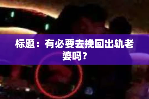 标题：有必要去挽回出轨老婆吗？