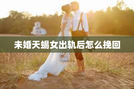 未婚天蝎女出轨后怎么挽回