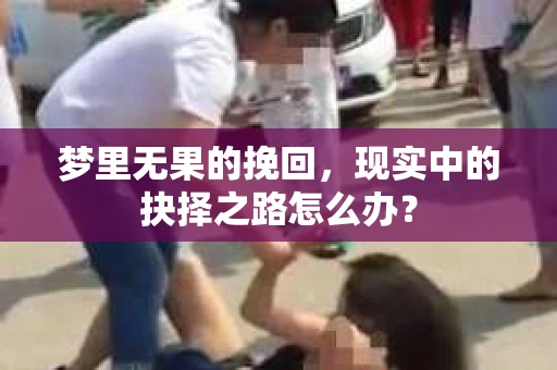 梦里无果的挽回，现实中的抉择之路怎么办？