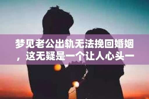 梦见老公出轨无法挽回婚姻，这无疑是一个让人心头一紧的梦境。在现实生活中，婚姻问题一直是人们关注的焦点，而梦境中的出轨，更是让人心生疑虑。那么，这样的梦境究竟预示着什么？我们又该如何面对呢？今天，就让我们一起来探讨一下这个话题。