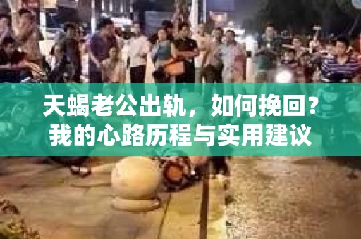 天蝎老公出轨，如何挽回？我的心路历程与实用建议