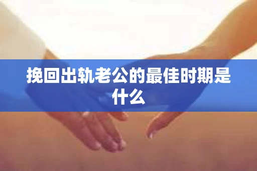挽回出轨老公的最佳时期是什么
