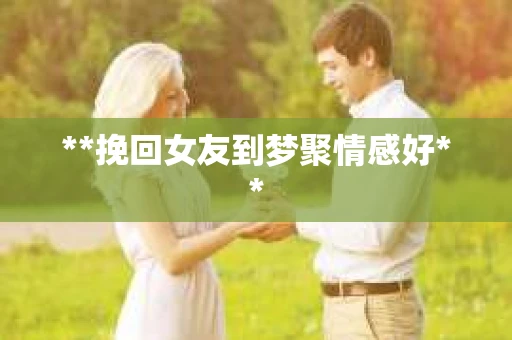 **挽回女友到梦聚情感好**
