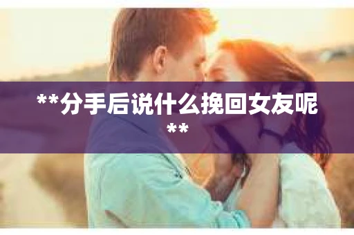 **分手后说什么挽回女友呢**