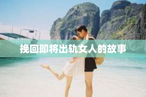 挽回即将出轨女人的故事