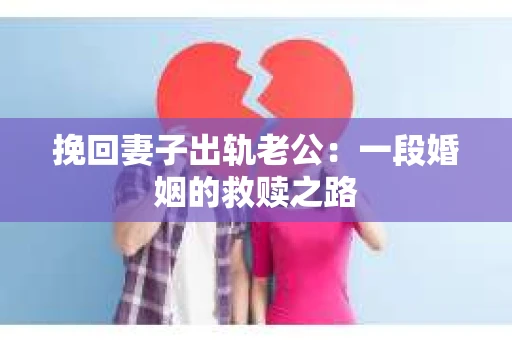 挽回妻子出轨老公：一段婚姻的救赎之路