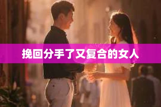 挽回分手了又复合的女人