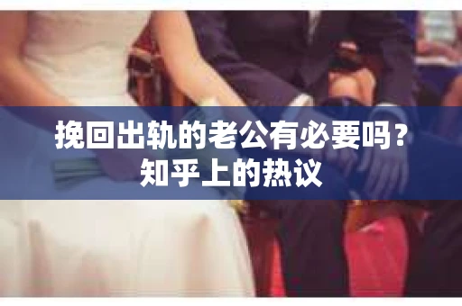 挽回出轨的老公有必要吗？知乎上的热议