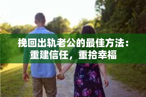 挽回出轨老公的最佳方法：重建信任，重拾幸福