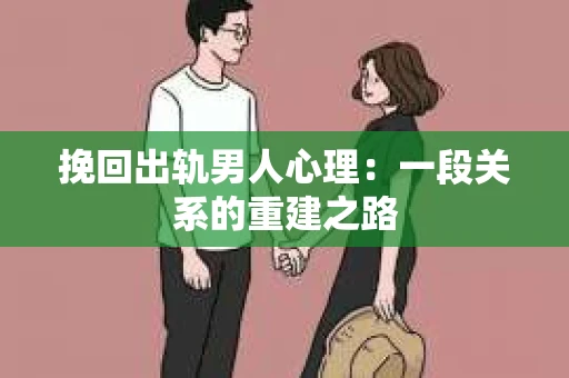 挽回出轨男人心理：一段关系的重建之路
