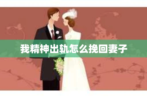 我精神出轨怎么挽回妻子