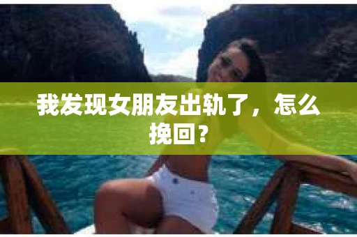 我发现女朋友出轨了，怎么挽回？
