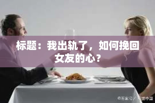 标题：我出轨了，如何挽回女友的心？